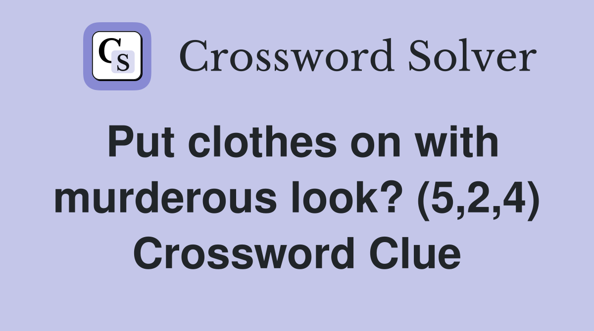 Put clothes on with murderous look? (5,2,4) Crossword Clue Answers Crossword Solver